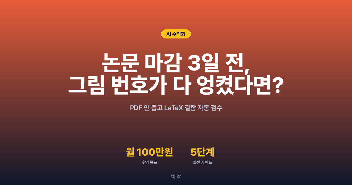 "논문 마감 3일 전, 그림 번호가 다 엉켜버렸다면?" — 비전공자도 AI로 'LaTeX 문서 상호참조·오타 자동 검수 봇(ExactTeX 방식, PDF 안 뽑고 결함 잡기)' 만들어 대학원생·연구실·논문교정 대행사에 월 100만원 받는 5단계 실전 가이드